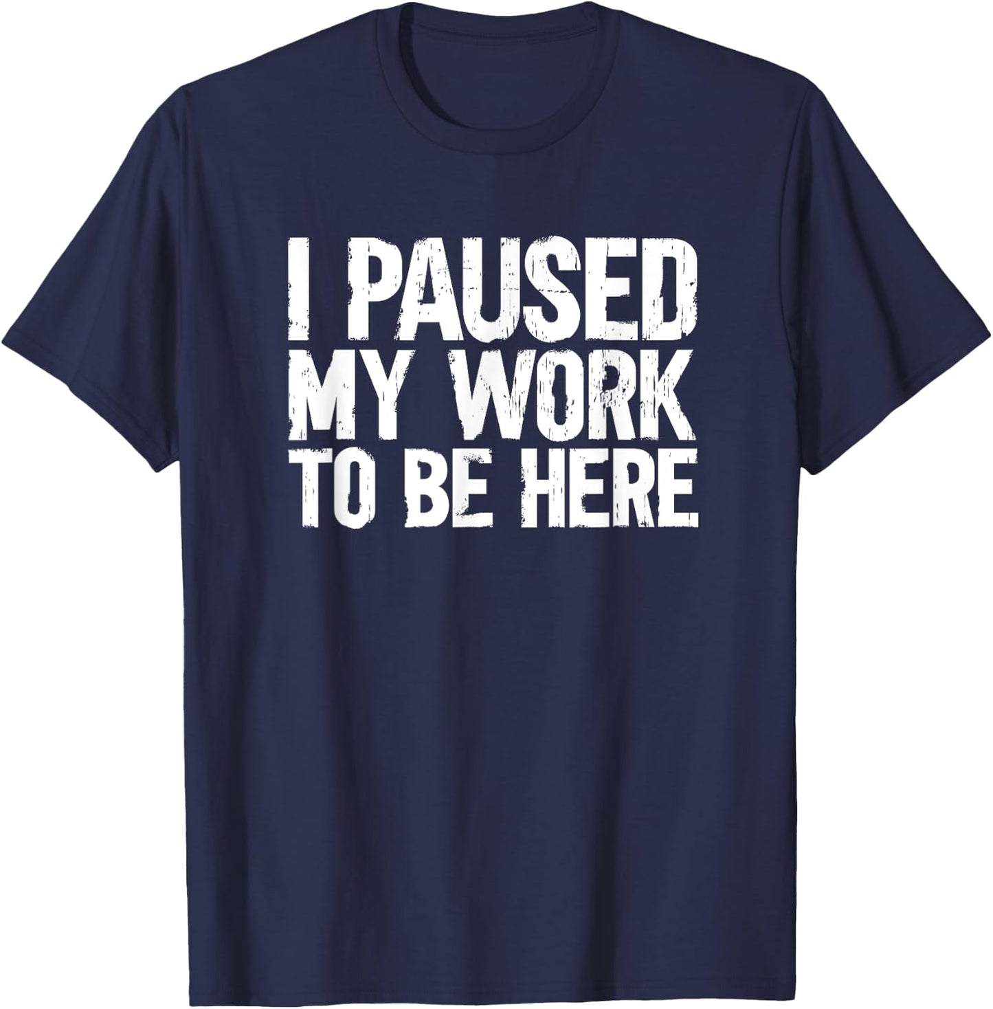 I Paused My Work To Be Here T-Shirt - T-Shirt | Navy