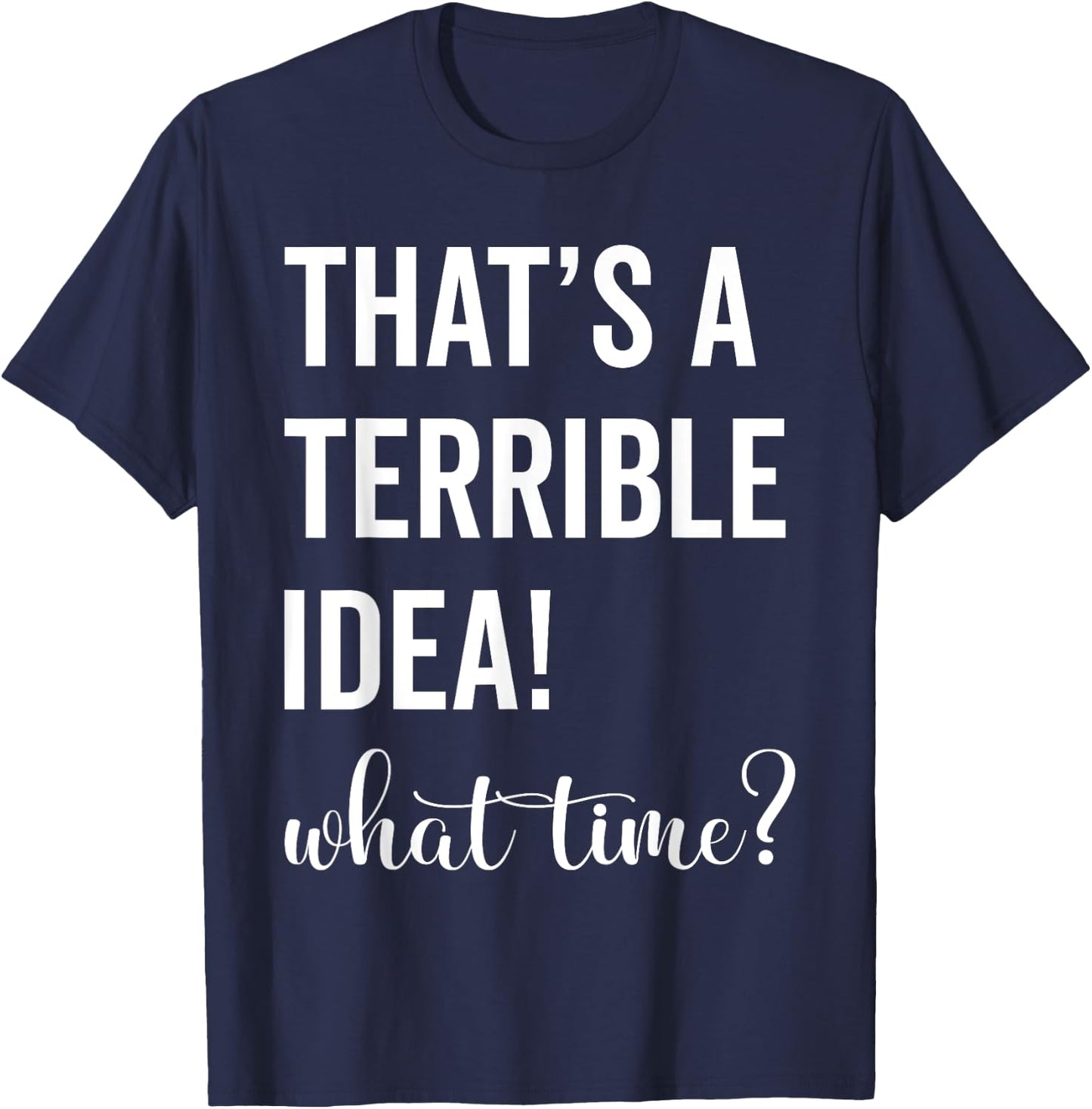 Thats A Terrible And Idea What Time T-Shirt - T-Shirt | Navy