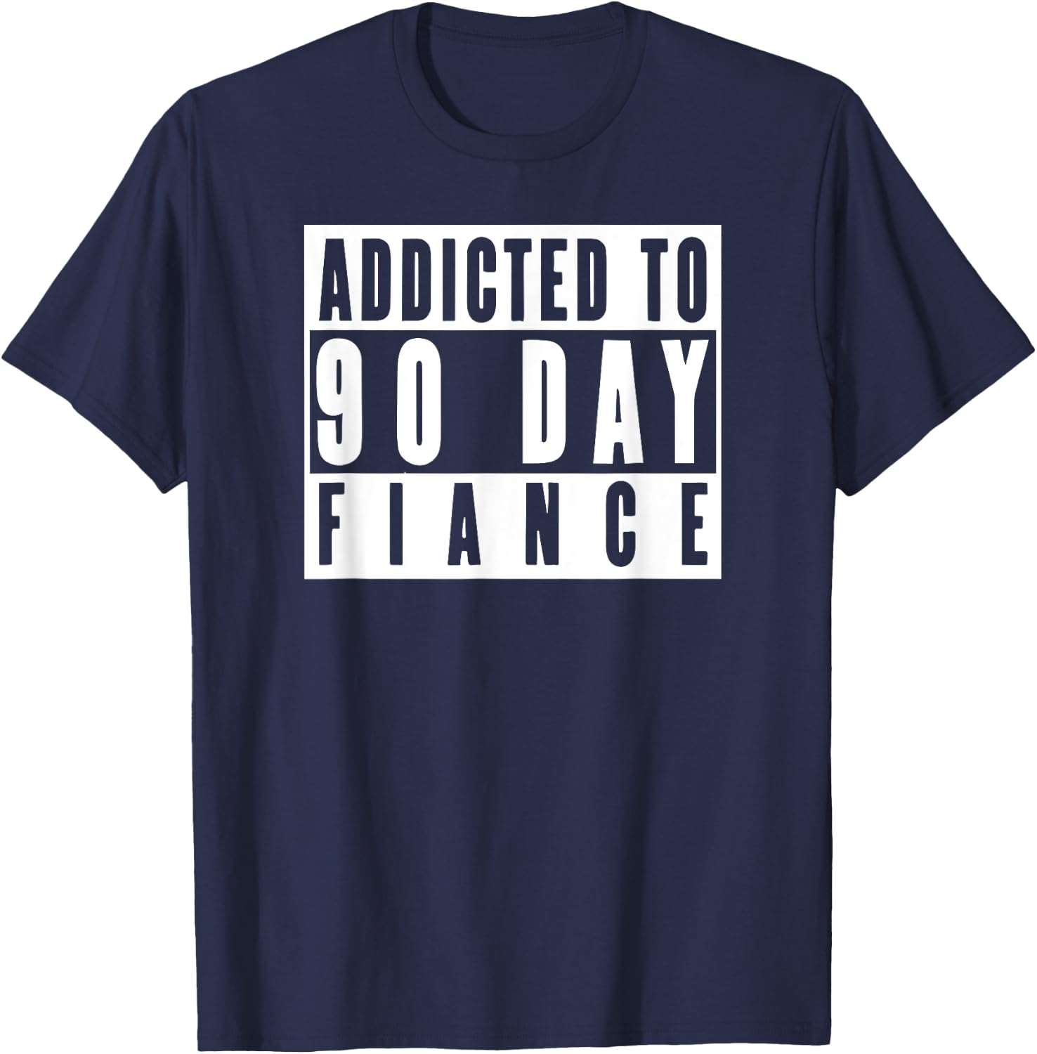 ADDICTED TO 90 DAY FIANCE Gag Gift 90 Day Fiancé Funny T-Shirt - T-Shirt | Navy