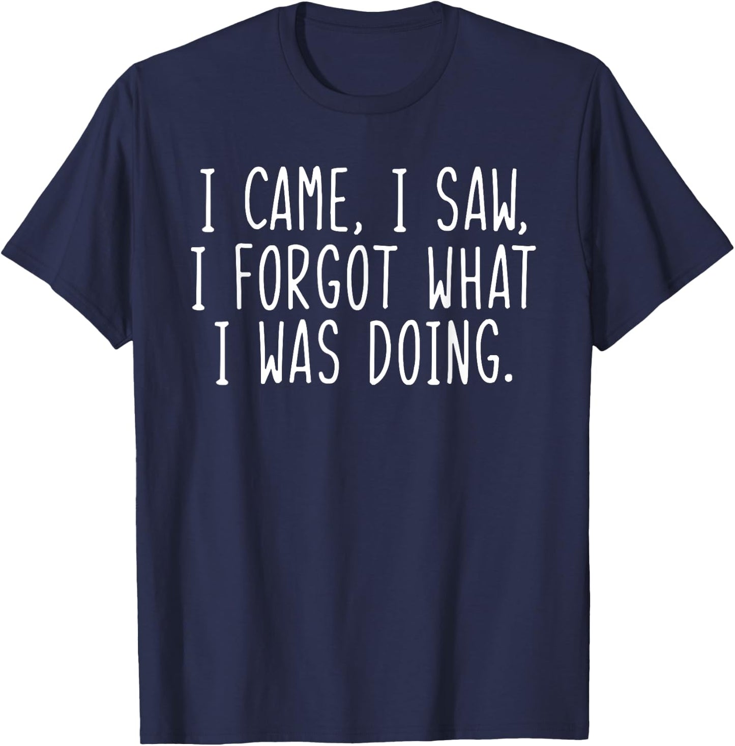 I Came I Saw I Forgot What I Was Doing Funny Saying T-Shirt - T-Shirt | Navy