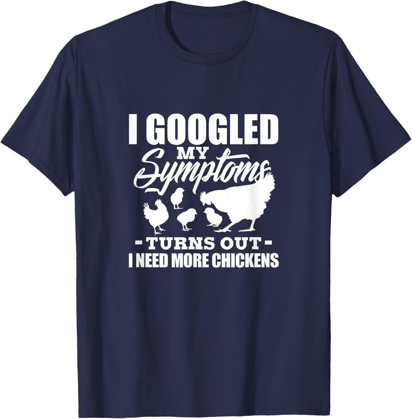 I Googled My Symptoms Turns Out I Need More Chickens Farmers T-Shirt - T-Shirt | Navy