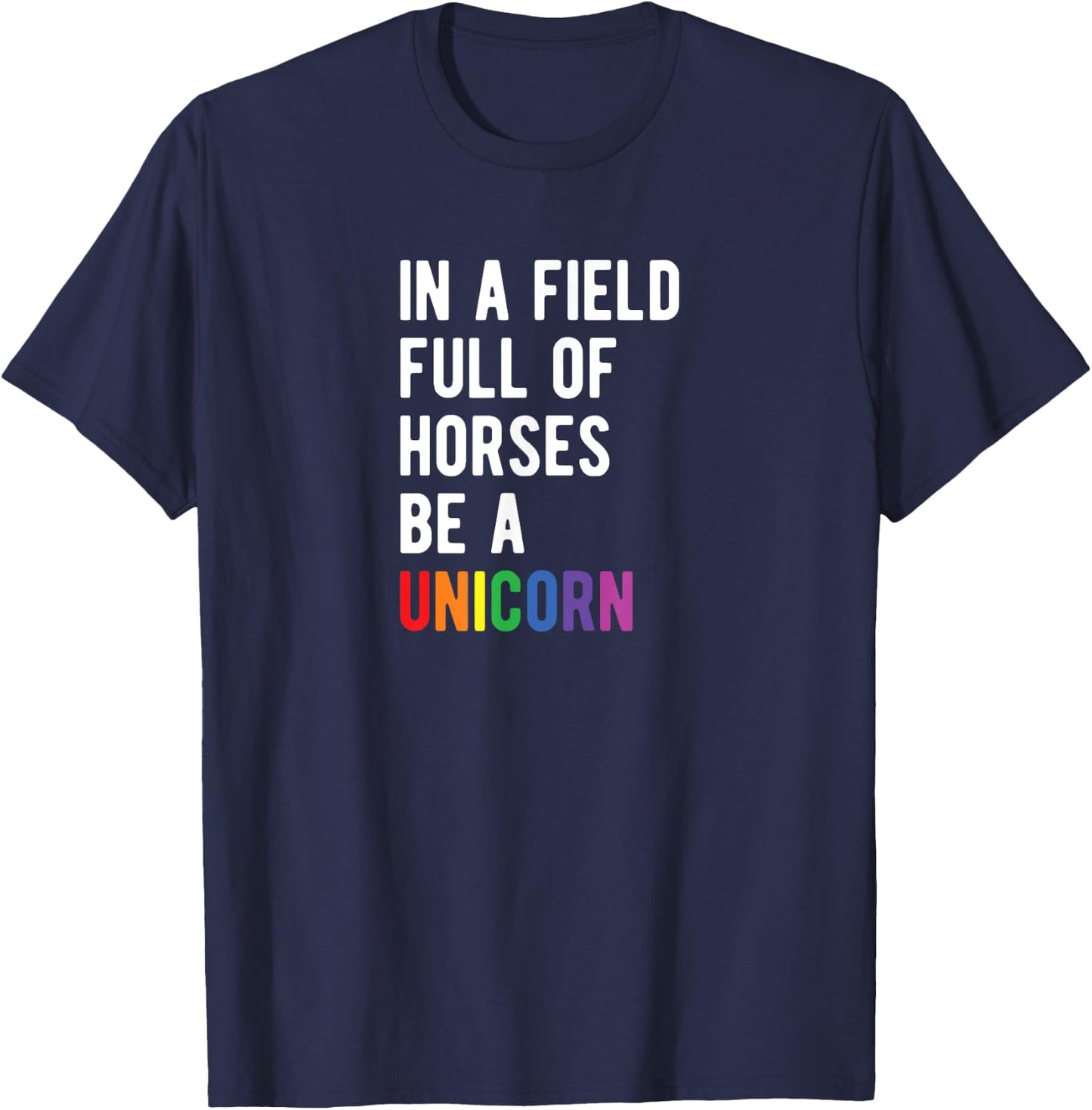 Be a UNICORN In a Field Full of Horses Be A Unicorn T-Shirt - T-Shirt | Navy