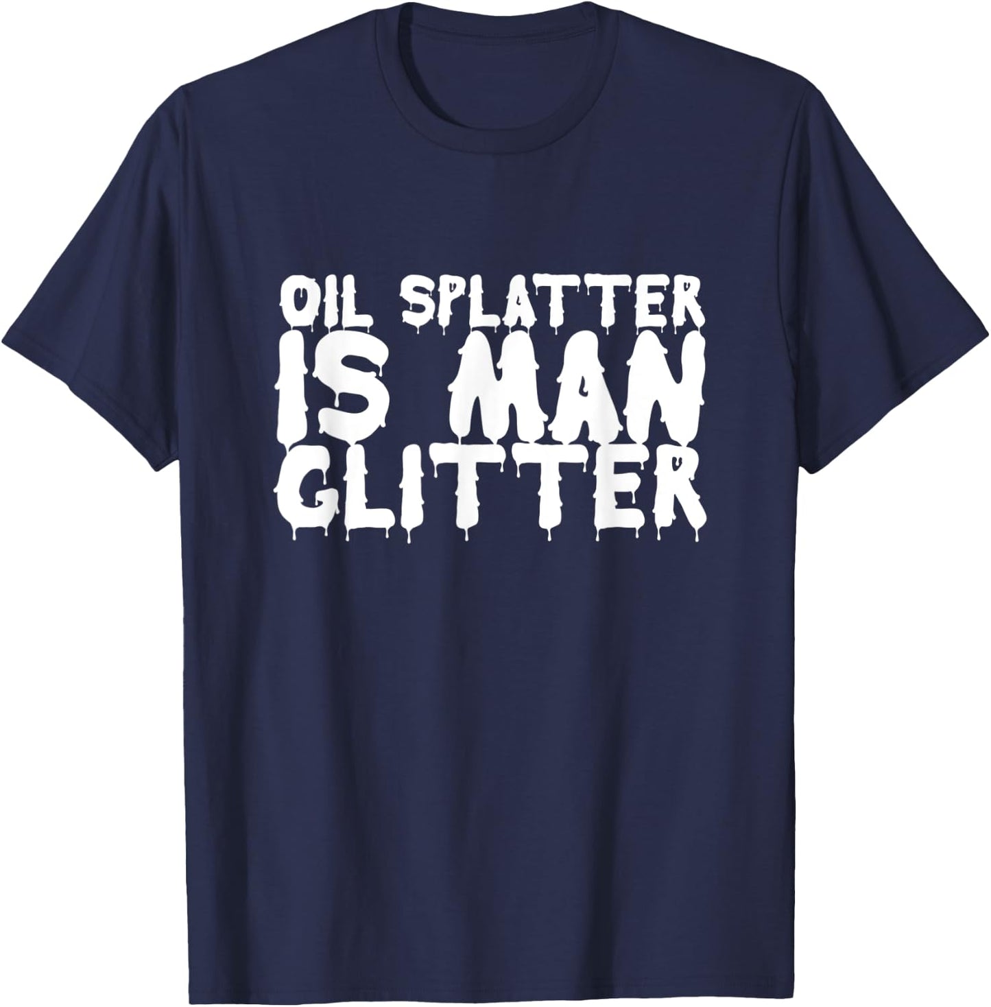 Oil Splatter Is Man Glitter Funny Mechanic Meme Gift T-Shirt - T-Shirt | Navy