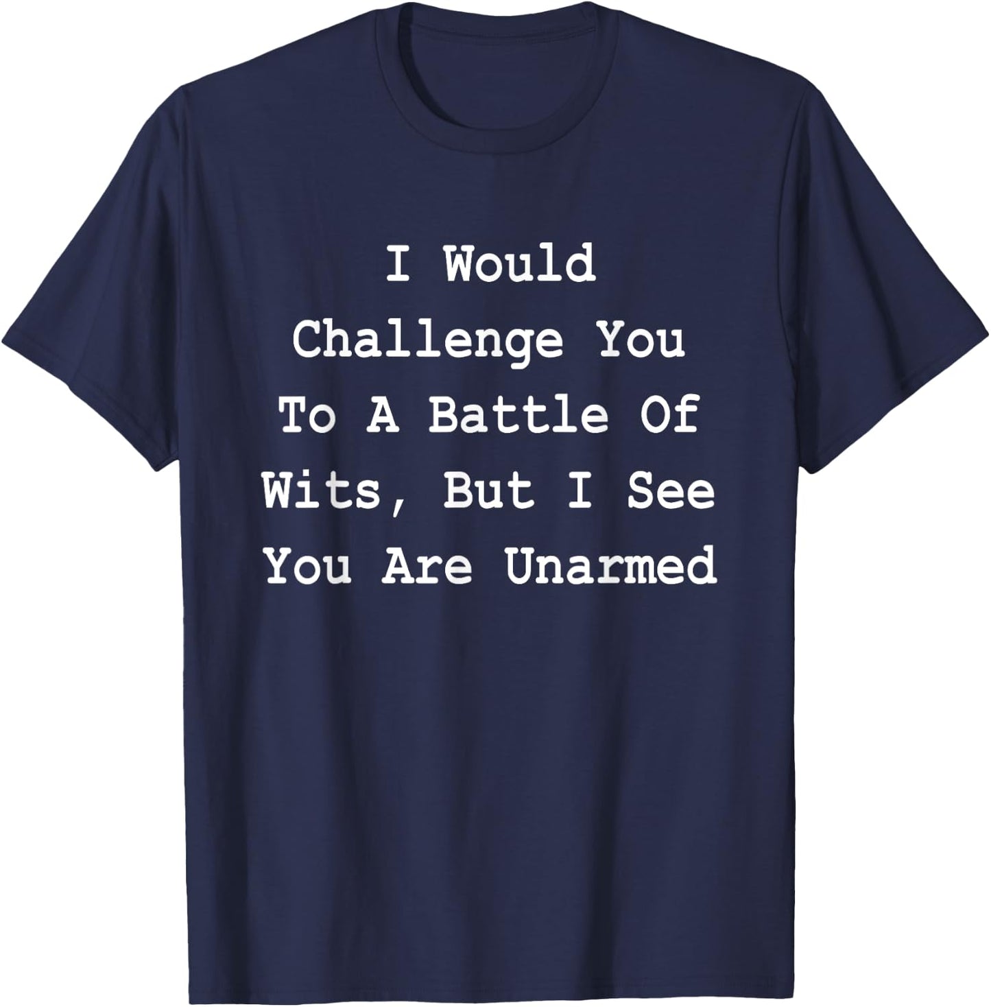 I Would Challenge You To A Battle Of Wits - Sarcastic T-Shirt - T-Shirt | Navy