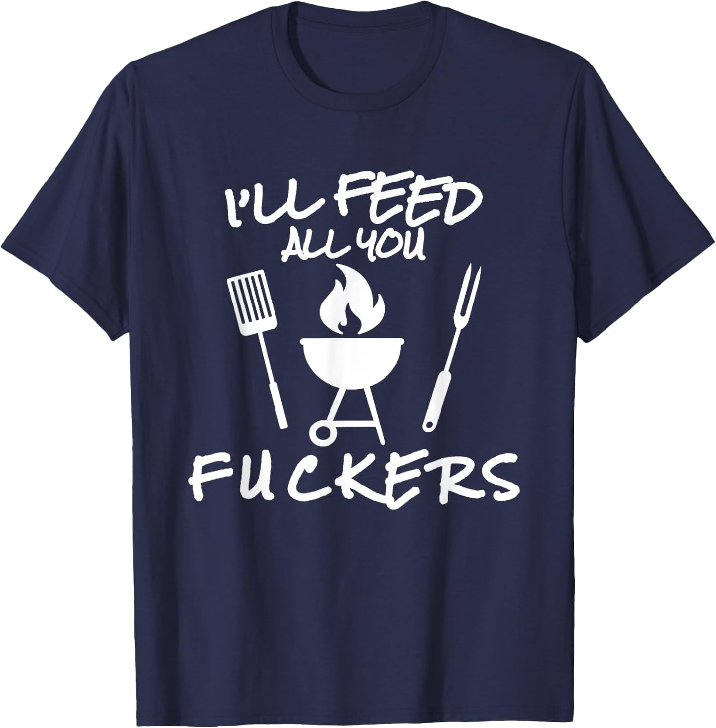 I'll Feed All You Fuckers Funny BBQ Cooking Barbeque Chef T-Shirt - T-Shirt | Navy