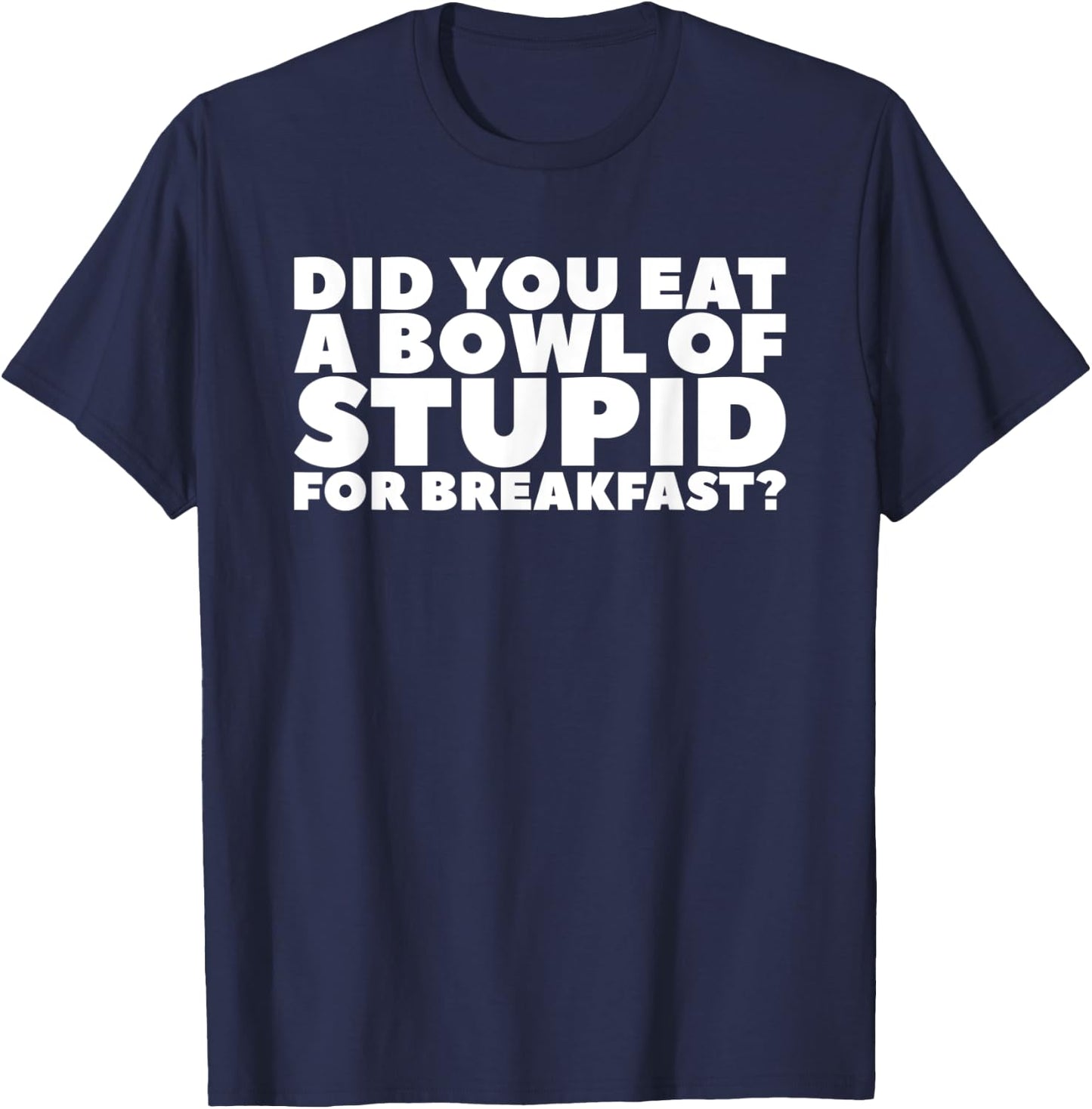 Did You Eat A Bowl Of Stupid For Breakfast T-Shirt - T-Shirt | Navy