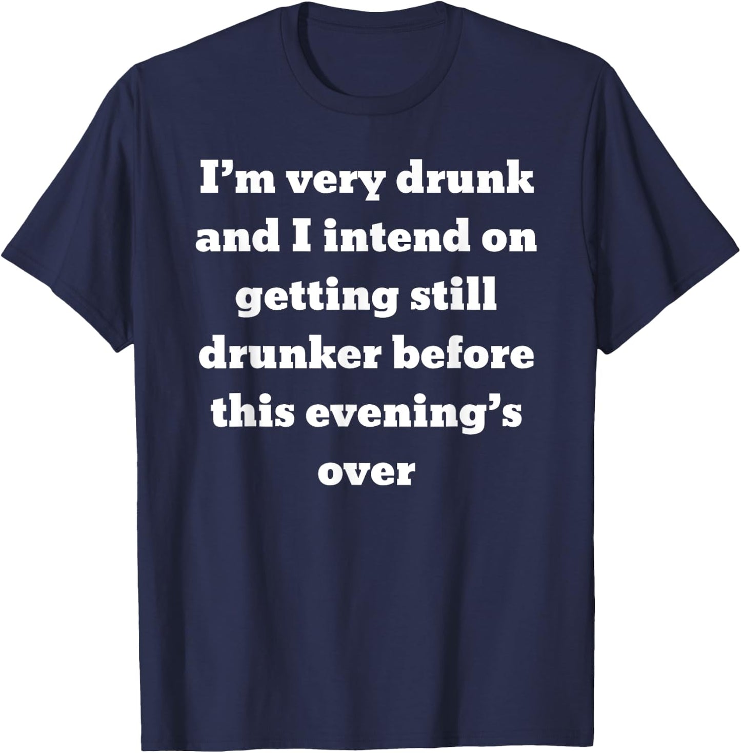 I'm very drunk and I intend on getting still drunker before T-Shirt - T-Shirt | Navy
