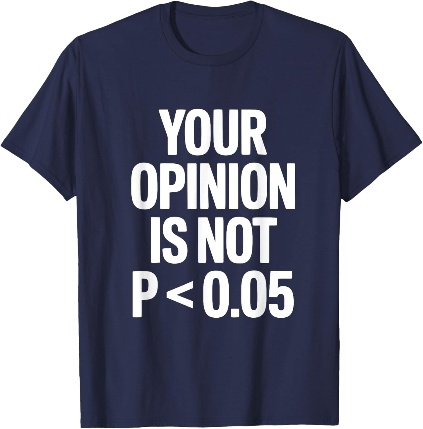 Your Opinion Is Not P less than 0.05 T-Shirt - T-Shirt | Navy