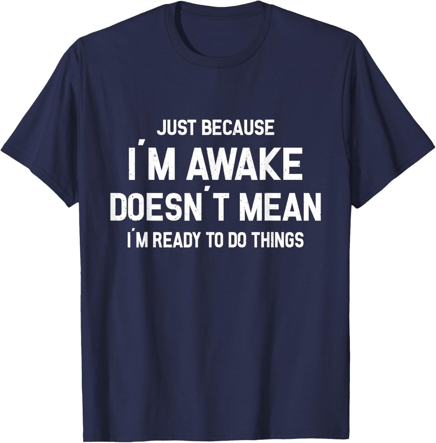 Just Because I'm Awake Ready To Do Things T-Shirt - T-Shirt | Navy