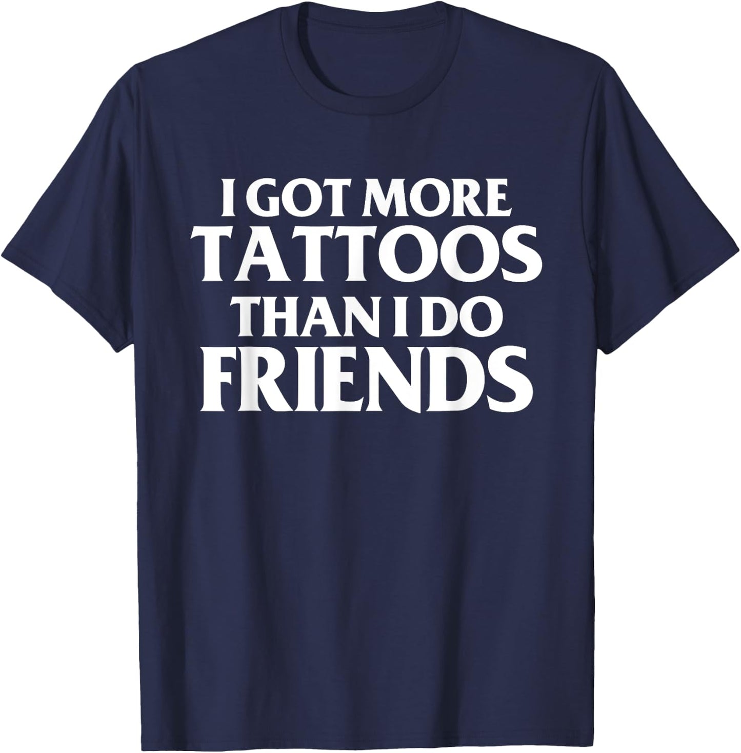 I Got More Tattoos Than I Do Friends Funny Saying T-Shirt - T-Shirt | Navy