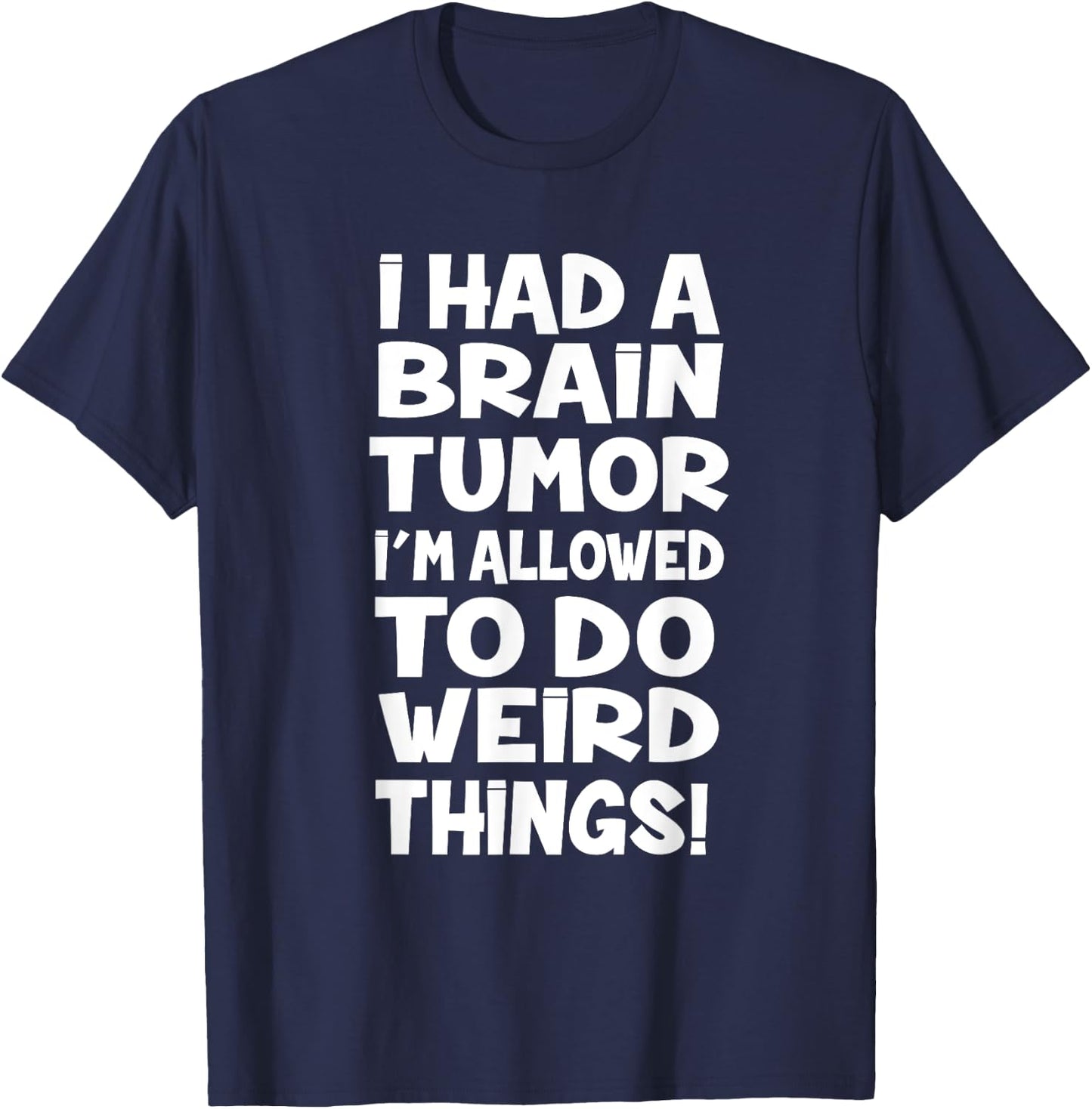 I Had A Brain Tumor Im Allowed To Do Weird Things T-Shirt - T-Shirt | Navy
