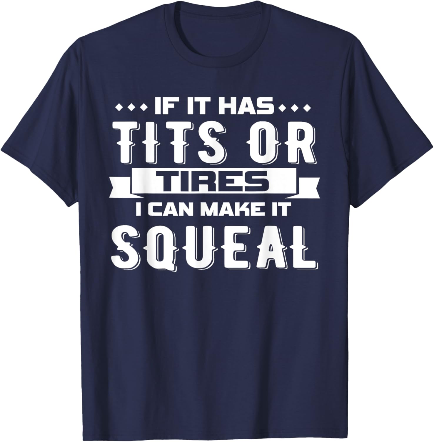 IF IT HAS TITS OR TIRES I CAN MAKE IT SQUEAL Design T-Shirt - T-Shirt | Navy
