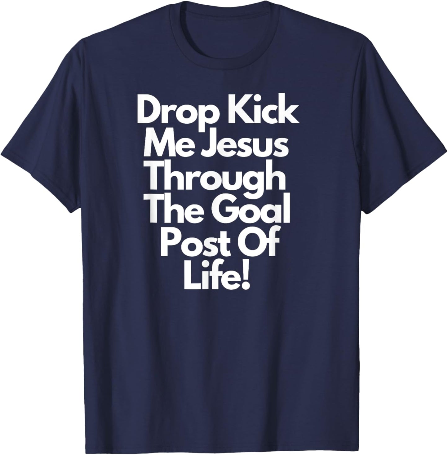 "DropKick me, Jesus, Through the Goal Post of life." T-Shirt - T-Shirt | Navy