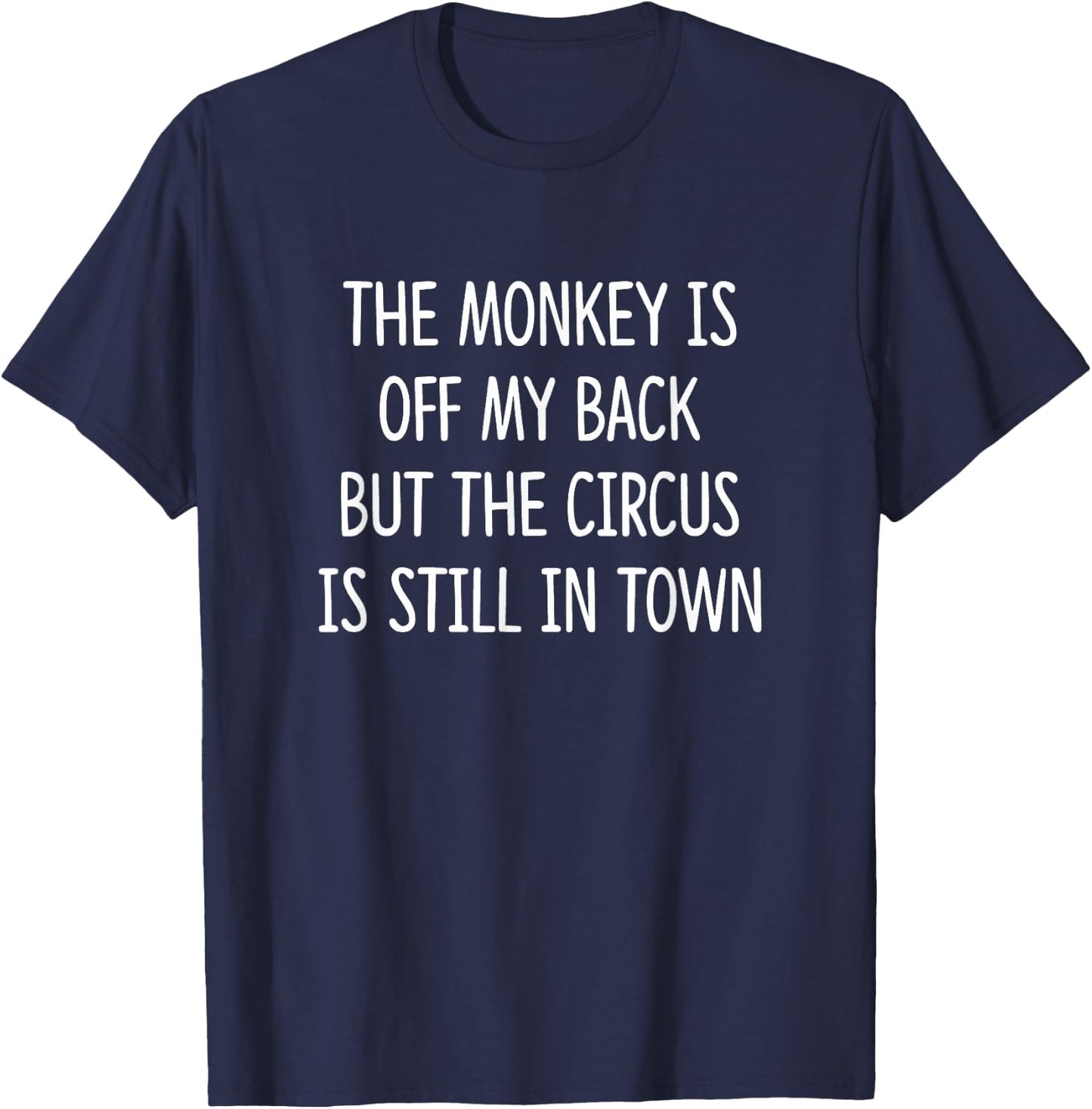 The Monkey Is Off My Back But The Circus Is Still In Town T-Shirt - T-Shirt | Navy