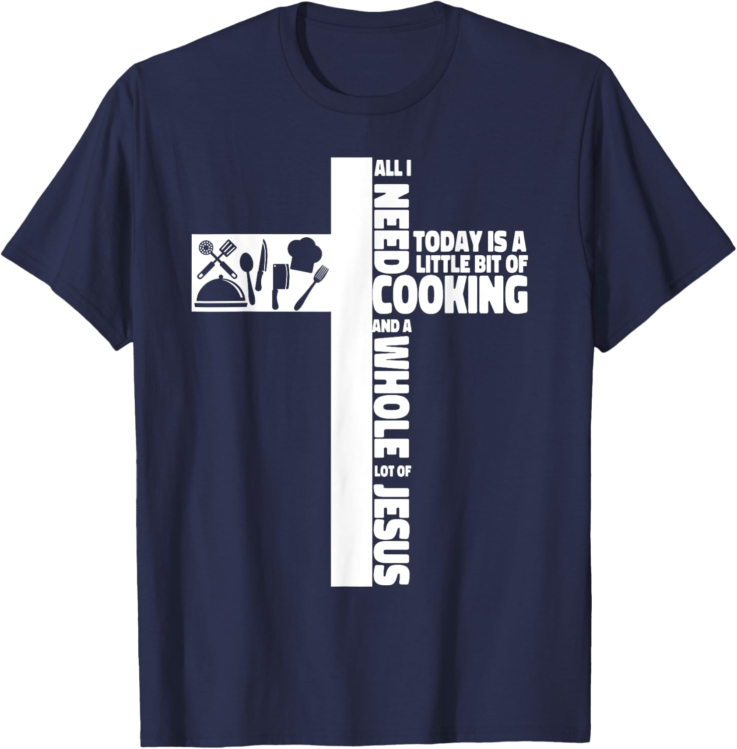Cooking Cook Faith Jesus Cross Kitchen Chef All I Need Today T-Shirt - T-Shirt | Navy
