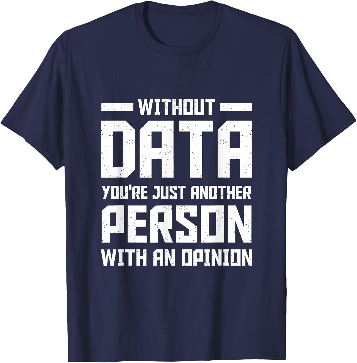 Without Data You're Just Another Person With an Opinion T-Shirt - T-Shirt | Navy