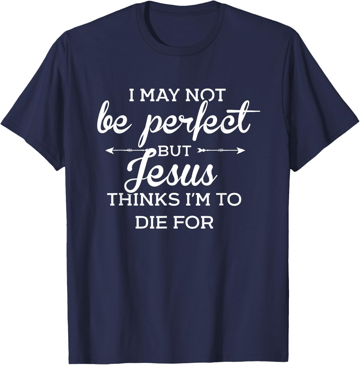 I May Not Be Perfect But Jesus Thinks Im To Die For T-Shirt - T-Shirt | Navy