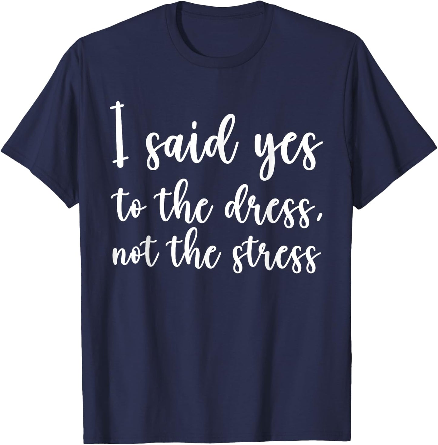I Said Yes To The Dress Not The Stress, Cute Funny Bride T-Shirt - T-Shirt | Navy
