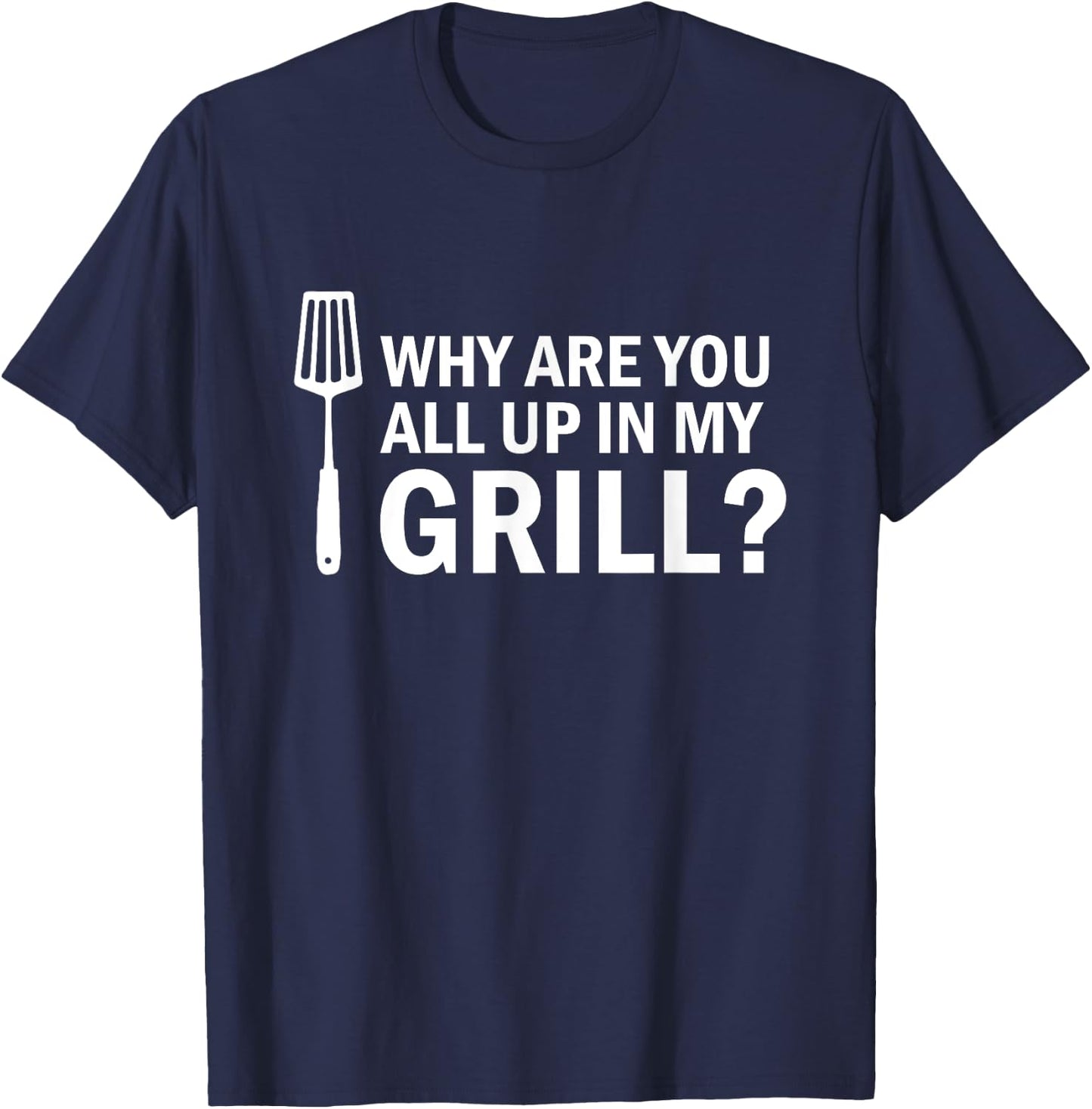 Why are You All up in My Grill? Funny Grilling BBQ T-Shirt - T-Shirt | Navy