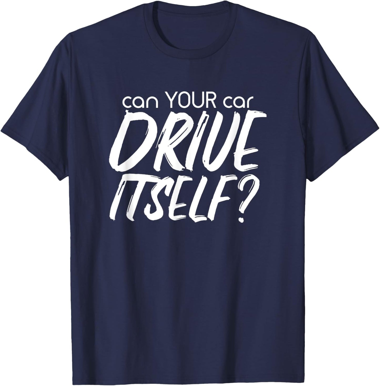 Can YOUR Car Drive Itself Funny Automated Self Driving Cars T-Shirt - T-Shirt | Navy