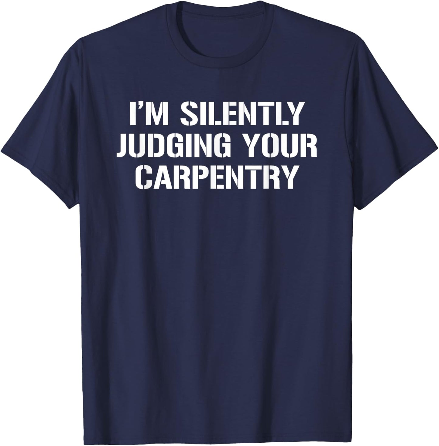 I'm Silently Judging Your Carpentry Funny Carpenter T-Shirt - T-Shirt | Navy