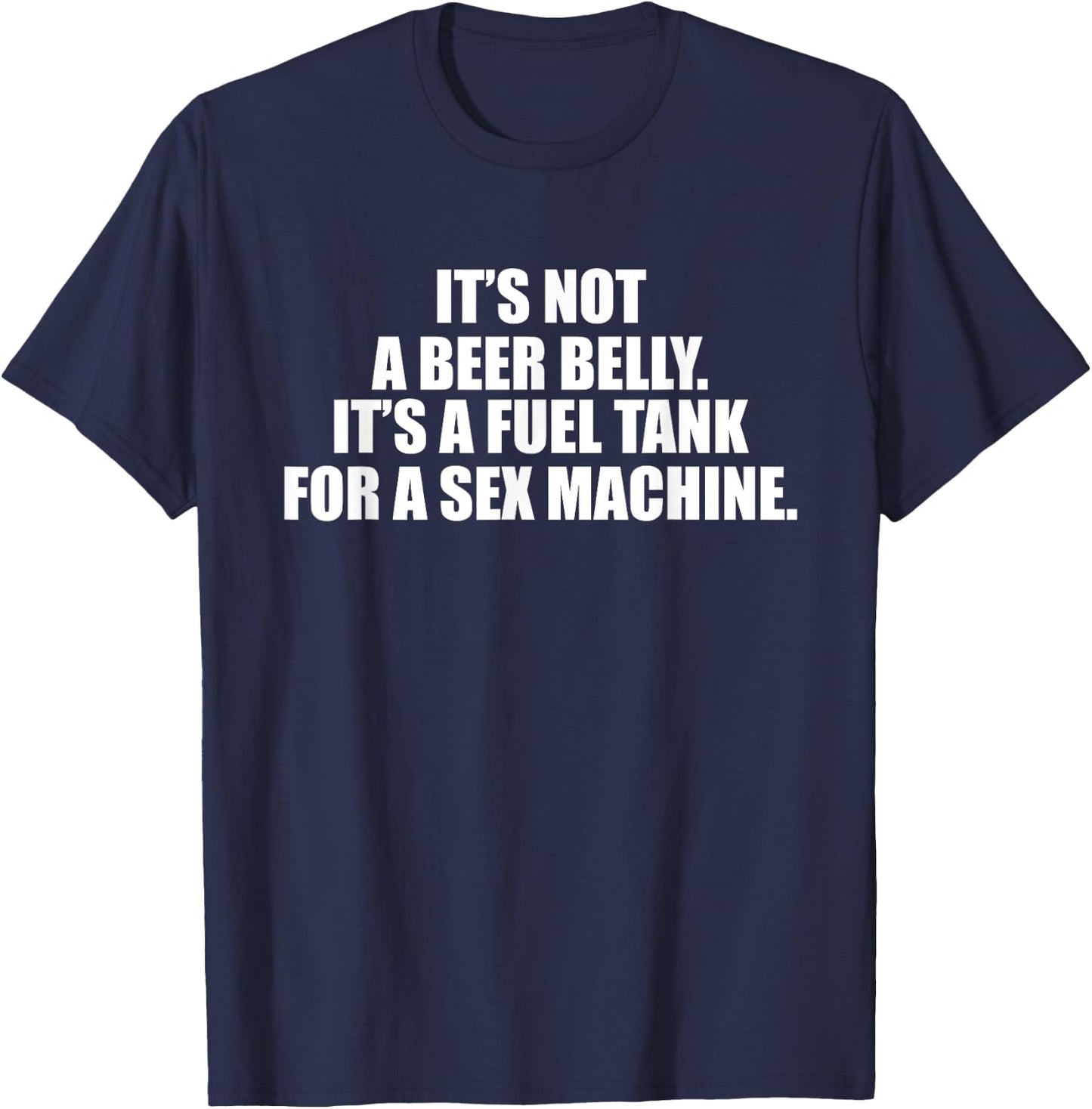 It's Not A Beer Belly It's A Fuel Tank For A Sex Machine T-Shirt - T-Shirt | Navy