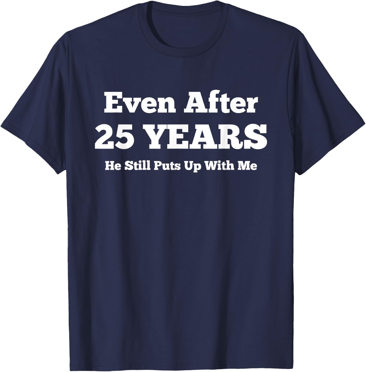 Even After 25 Years He Still Puts Up With Me Anniversary T-Shirt - T-Shirt | Navy