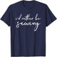 I'd Rather Be Sewing Funny Quilter T-Shirt - T-Shirt | Navy