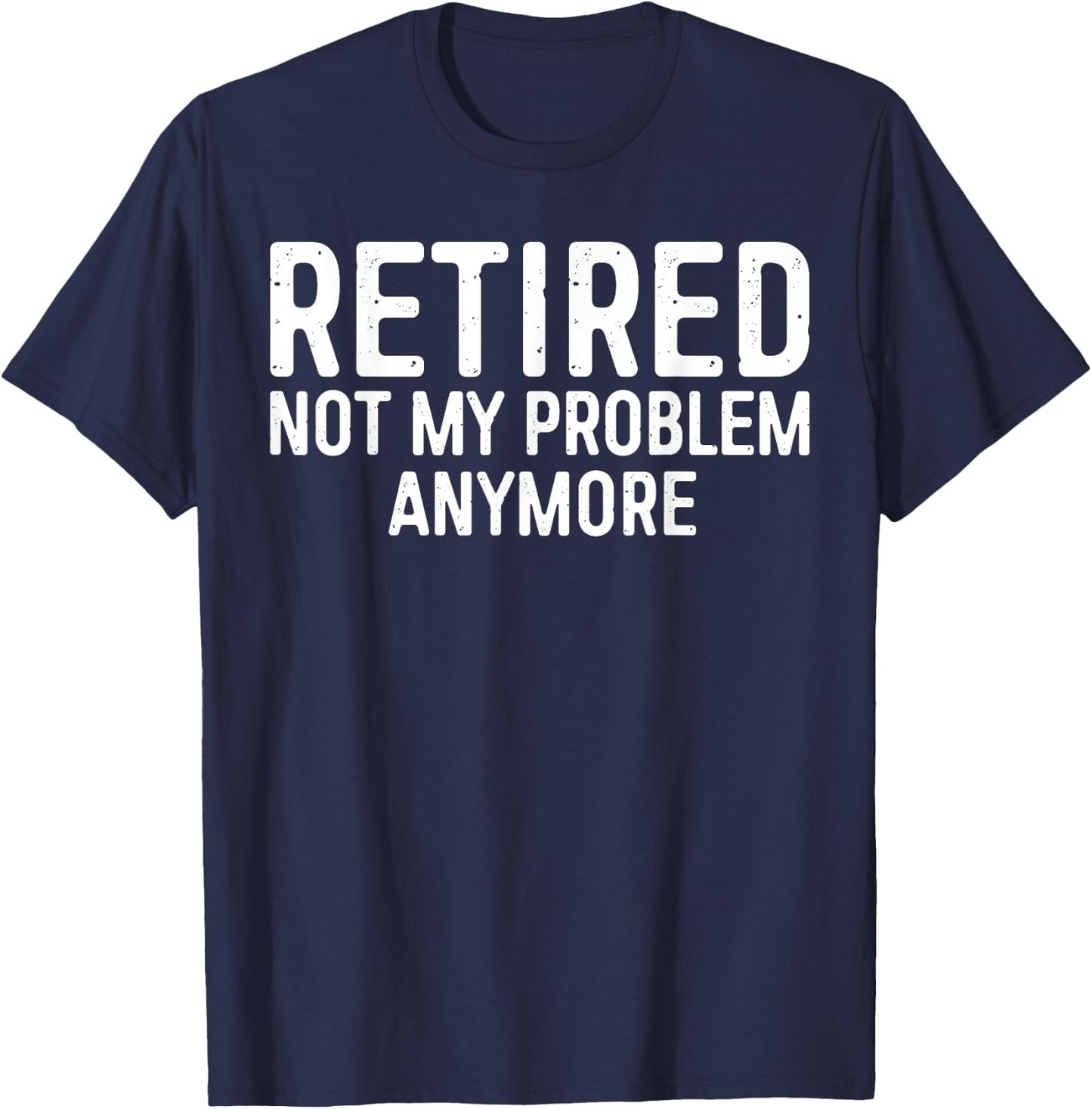 Retired Not My Problem Anymore Shirt Men Women Retirement T-Shirt - T-Shirt | Navy