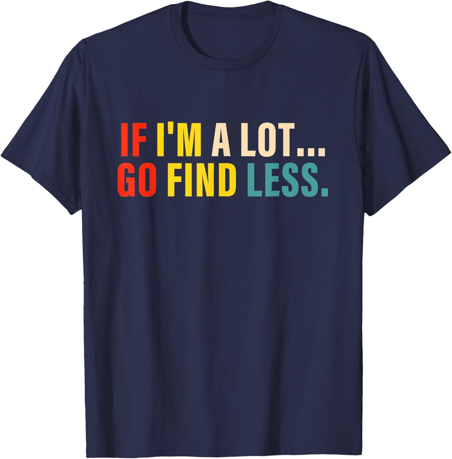 If I'm A Lot Go Find Less Apparel T-Shirt - T-Shirt | Navy