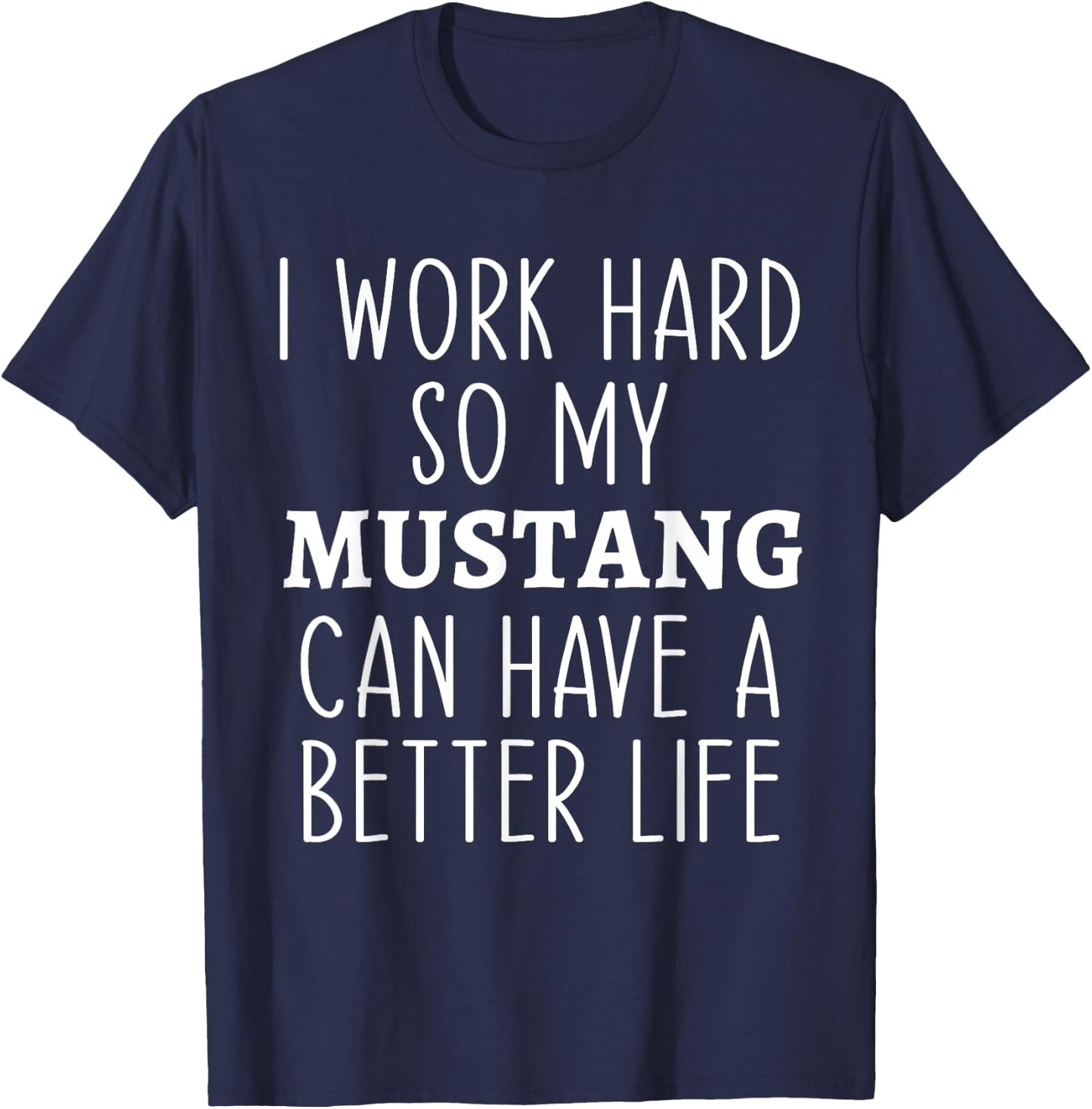 I Work Hard So My Mustang Can Have a Better Life Funny Horse T-Shirt - T-Shirt | Navy