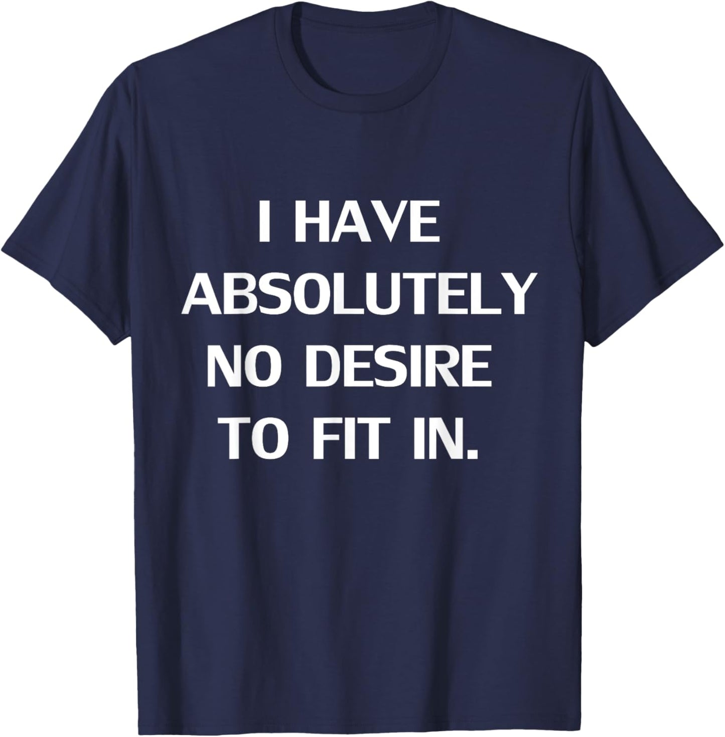 Funny I Have Absolutely No Desire To Fit In Gift T-Shirt - T-Shirt | Navy
