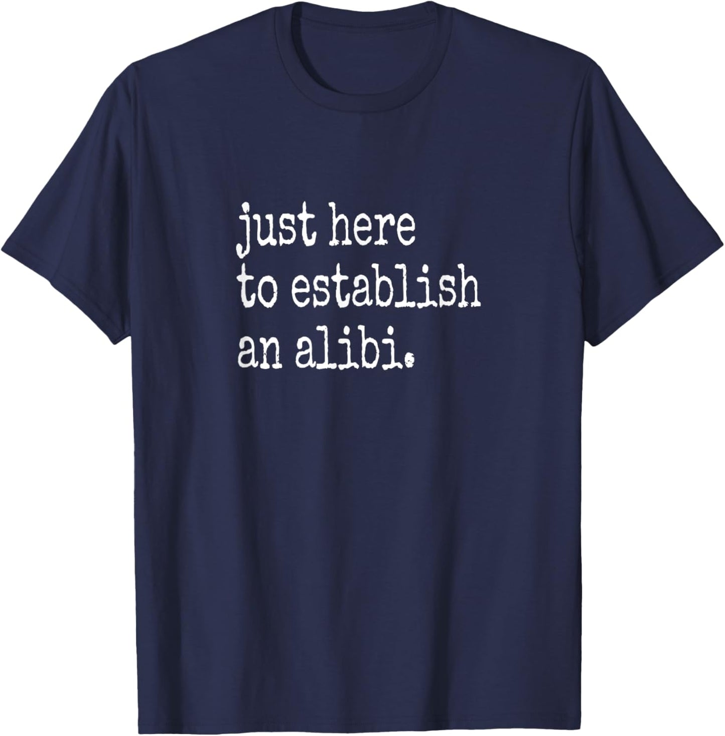 Funny TV True Crime Just Here To Establish An Alibi T-Shirt - T-Shirt | Navy