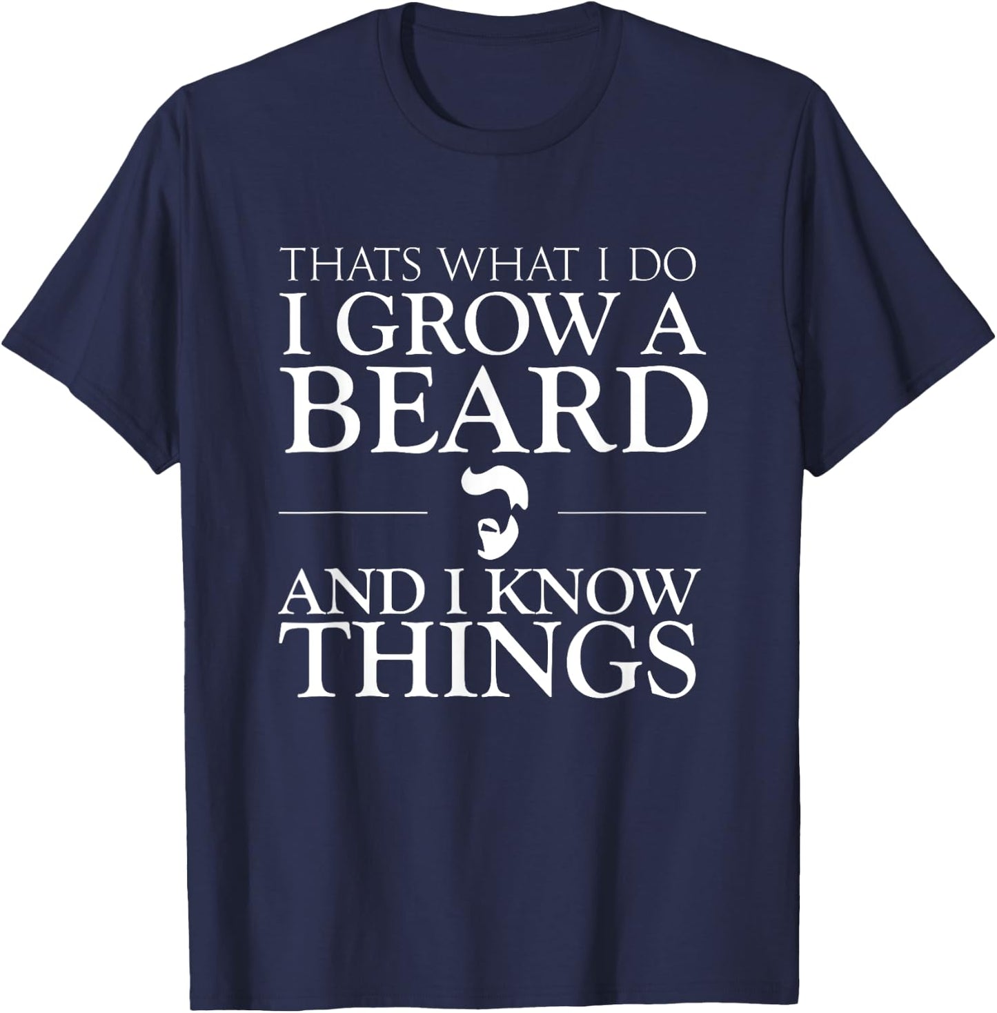 Thats What I Do I Grow A Beard And I Know Things - Fun Beard T-Shirt - T-Shirt | Navy
