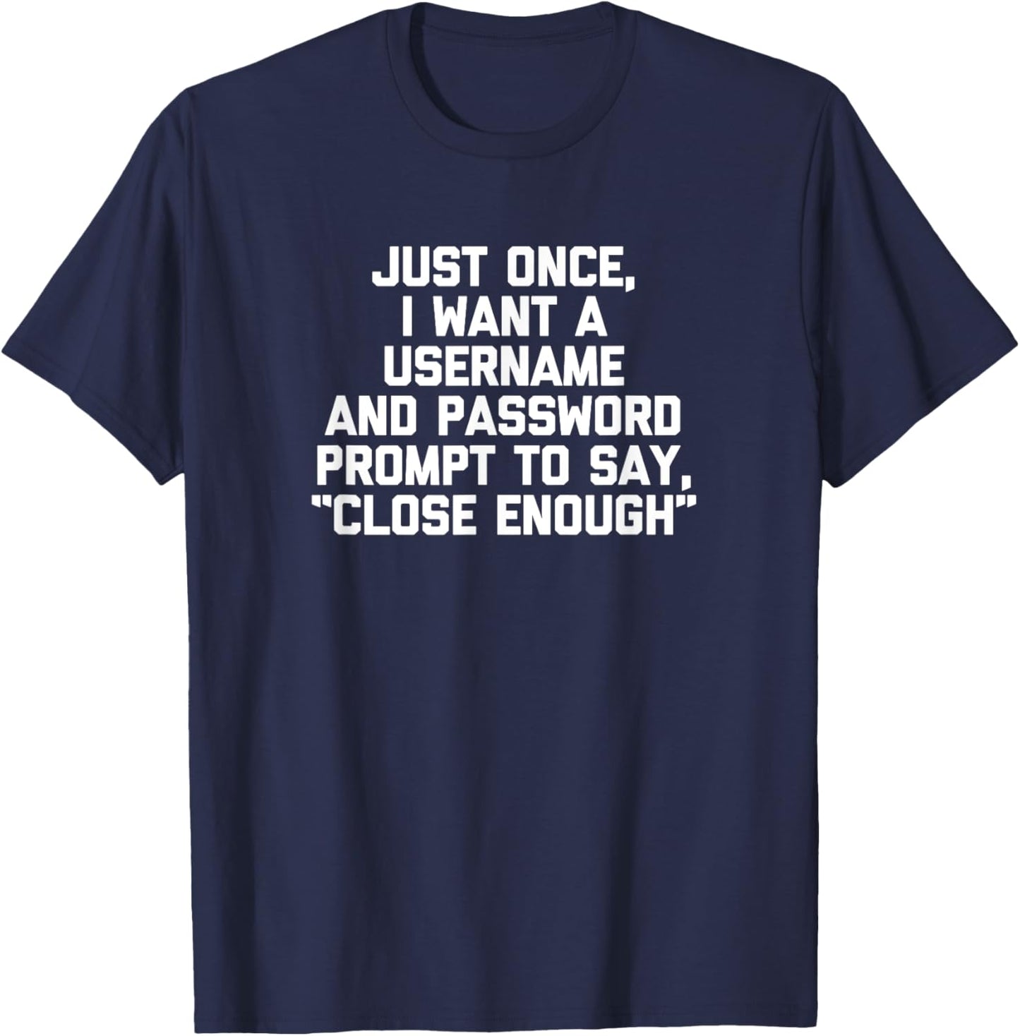 I Want A Username & Password Prompt To Say "Close Enough" T-Shirt - T-Shirt | Navy