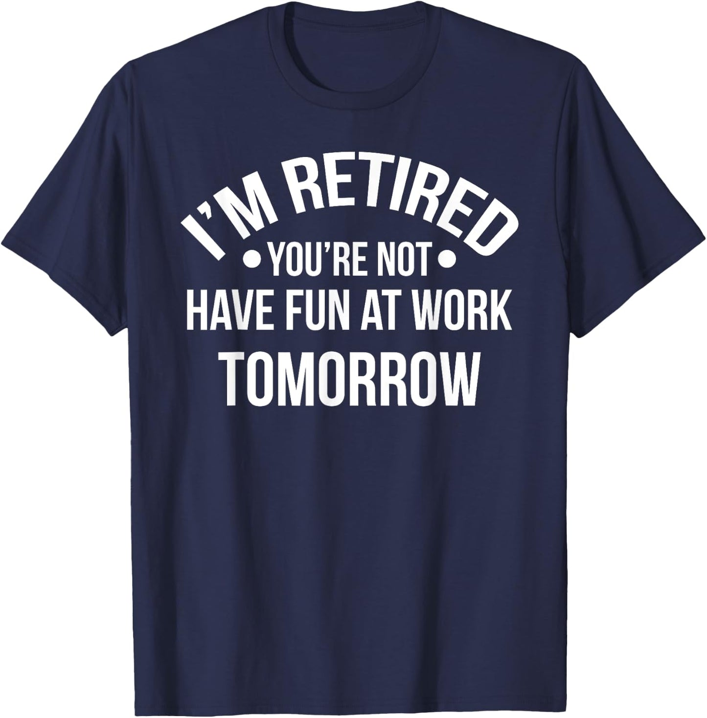 I'm Retired You're Not Have Fun At Work Tomorrow T-Shirt - T-Shirt | Navy