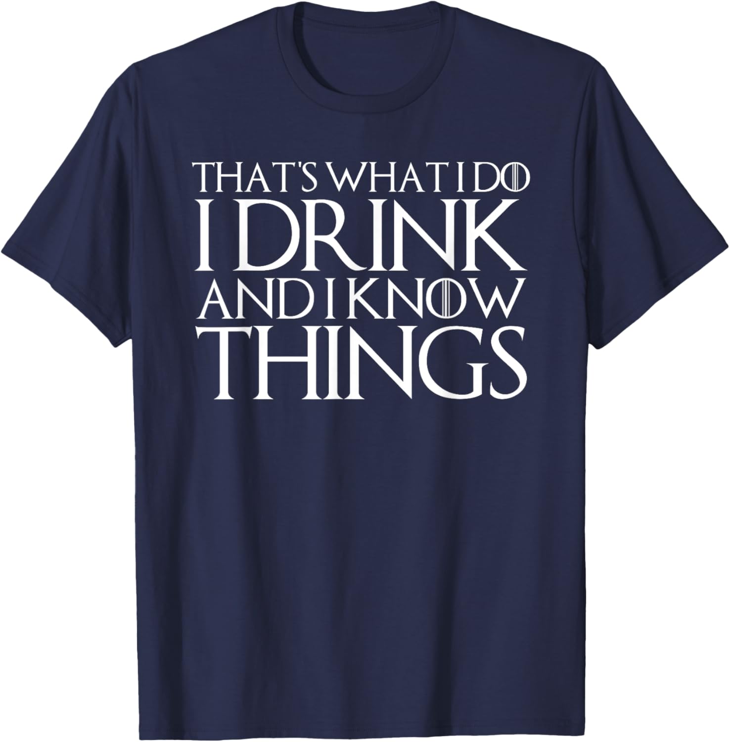 That's What I Do I Drink and I Know Things T-Shirt - T-Shirt | Navy