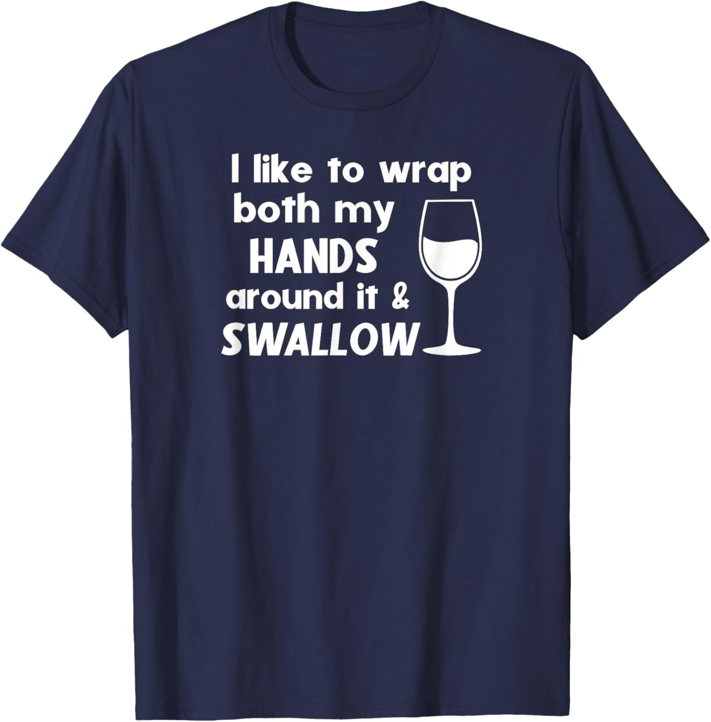 I Like To Wrap Both My Hands Around It & Swallow Funny Wine T-Shirt - T-Shirt | Navy