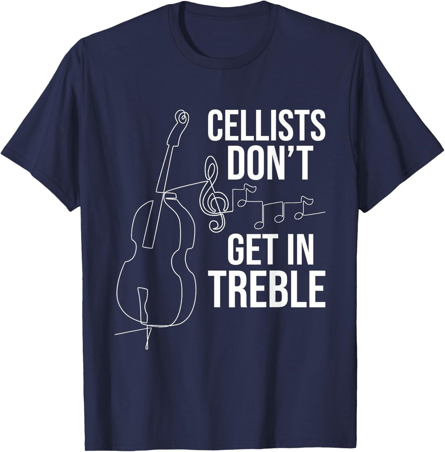 Cellists Don't Get In Treble - Cello Player Classical Music T-Shirt - T-Shirt | Navy
