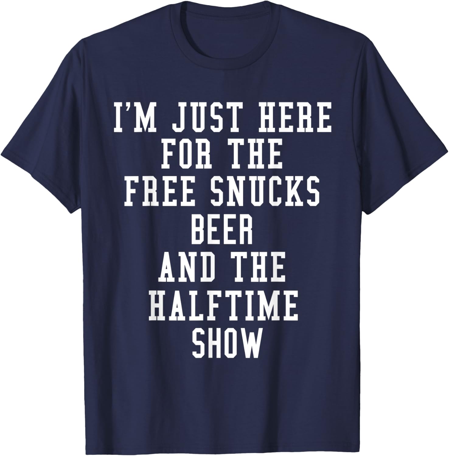 I'm Just Here for the free snucks beer and the halftime show T-Shirt - T-Shirt | Navy