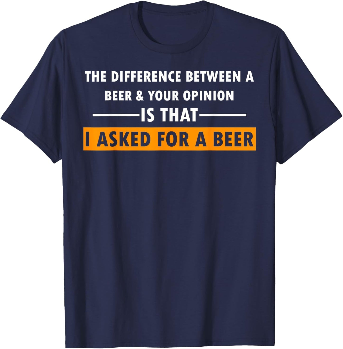 Difference Between Beer Your Opinion I Asked Beer Funny Gift T-Shirt - T-Shirt | Navy