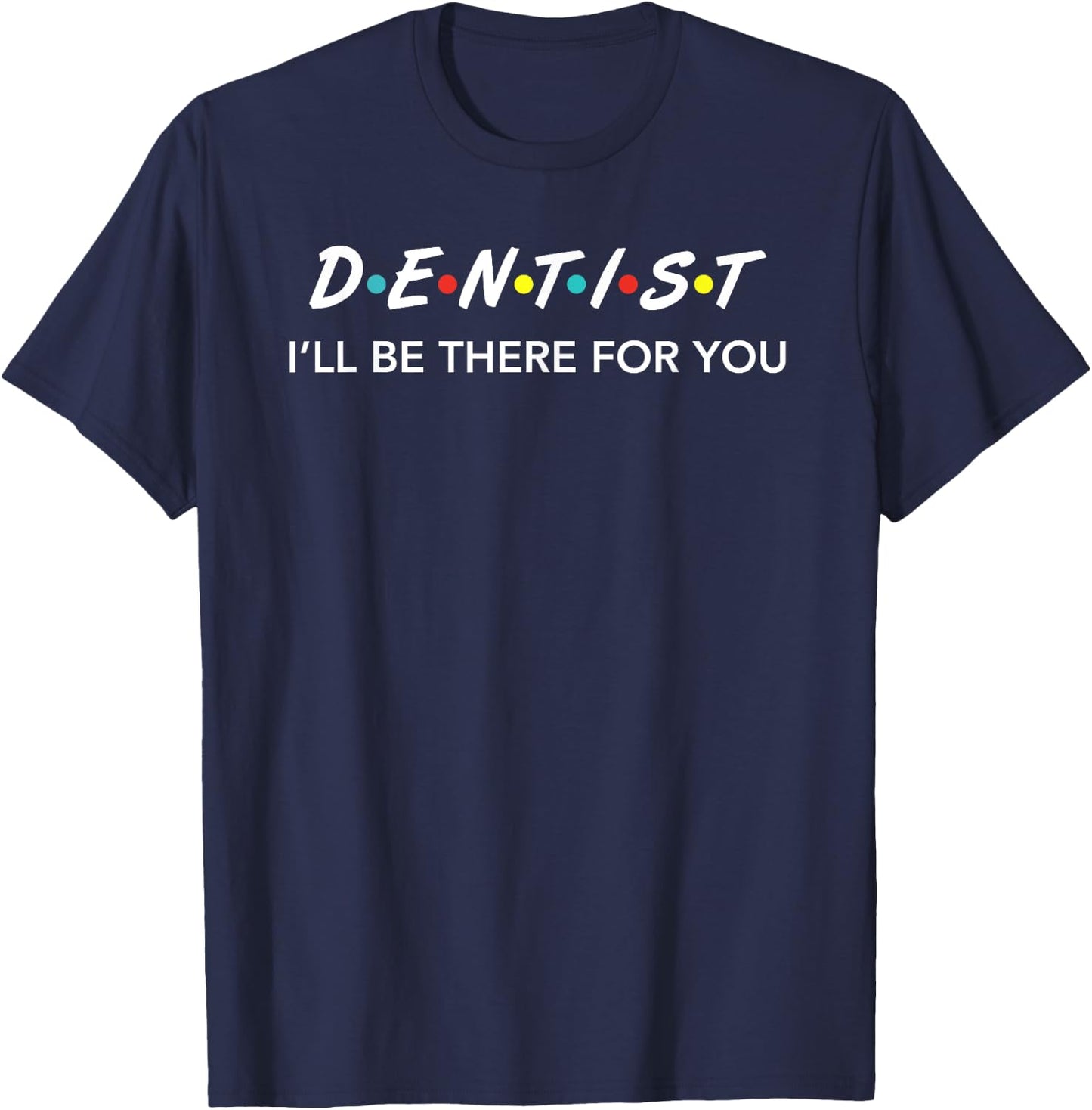 Funny Dentist Gifts I'LL Be There For You T-Shirt - T-Shirt | Navy