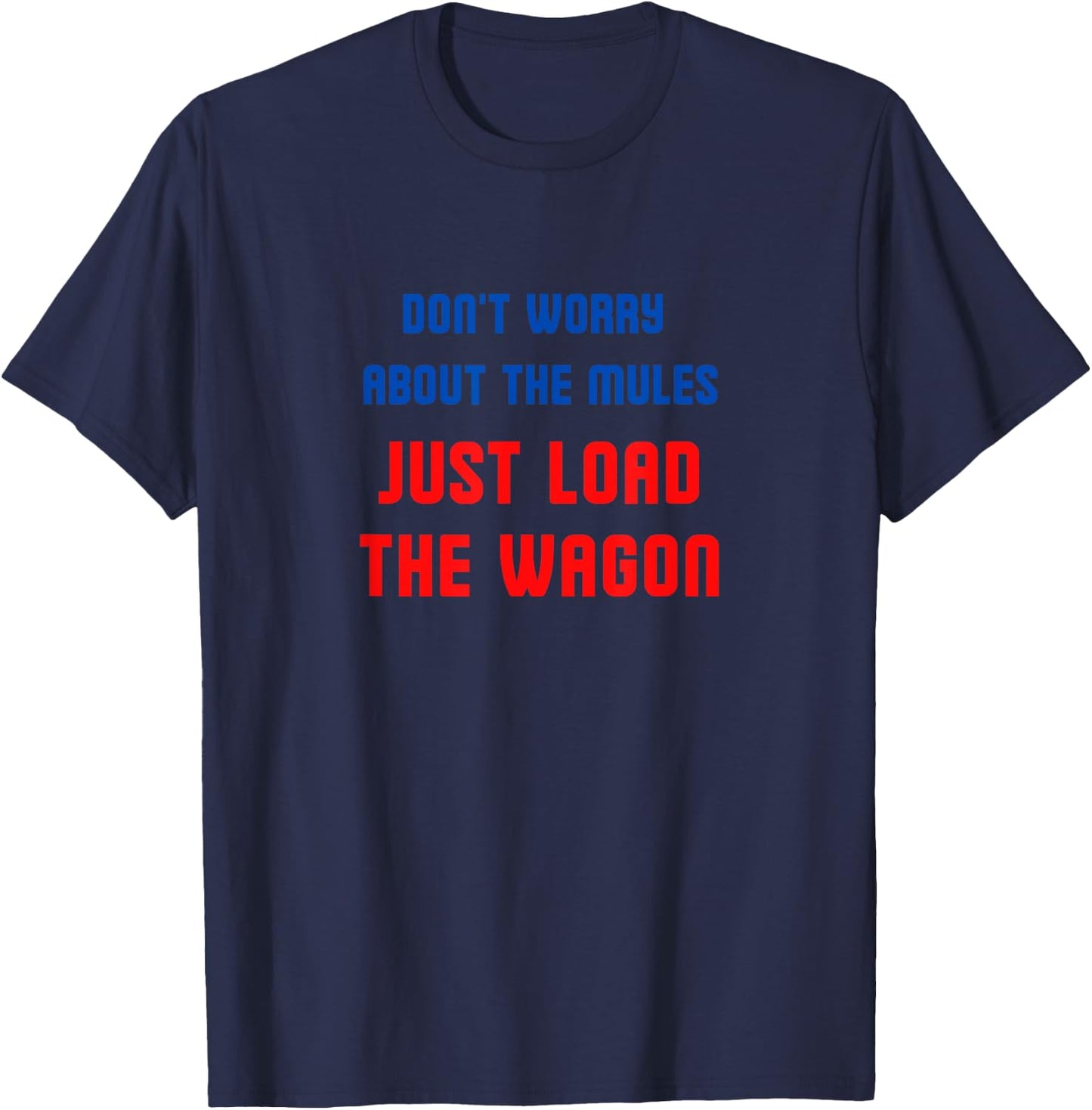 Don't worry about the mules, just load the wagon T-Shirt - T-Shirt | Navy