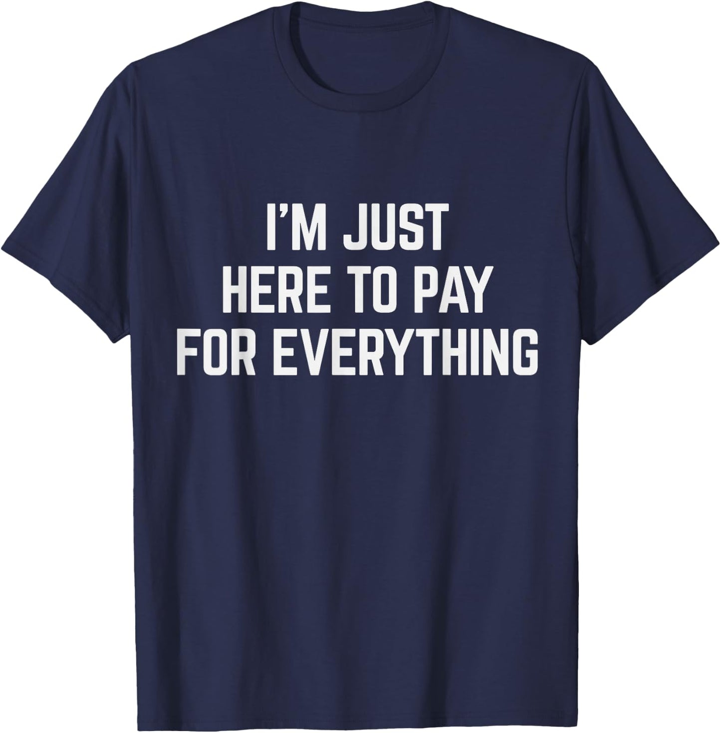 I'm Just Here To Pay For Everything Pun Funny Dad & Mom Joke T-Shirt - T-Shirt | Navy