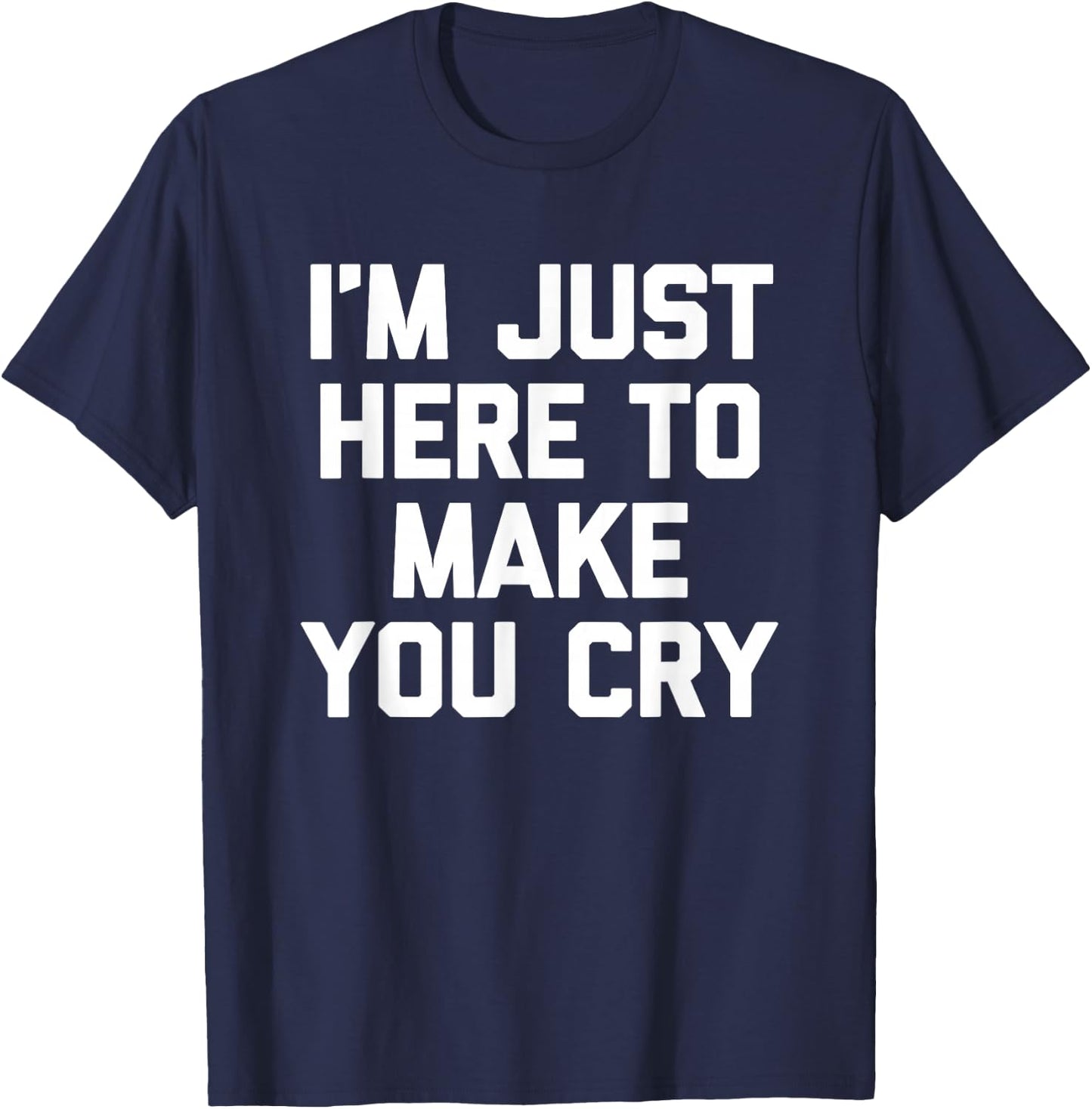 I'm Just Here To Make You Cry Funny Saying Sarcastic Novelty T-Shirt - T-Shirt | Navy