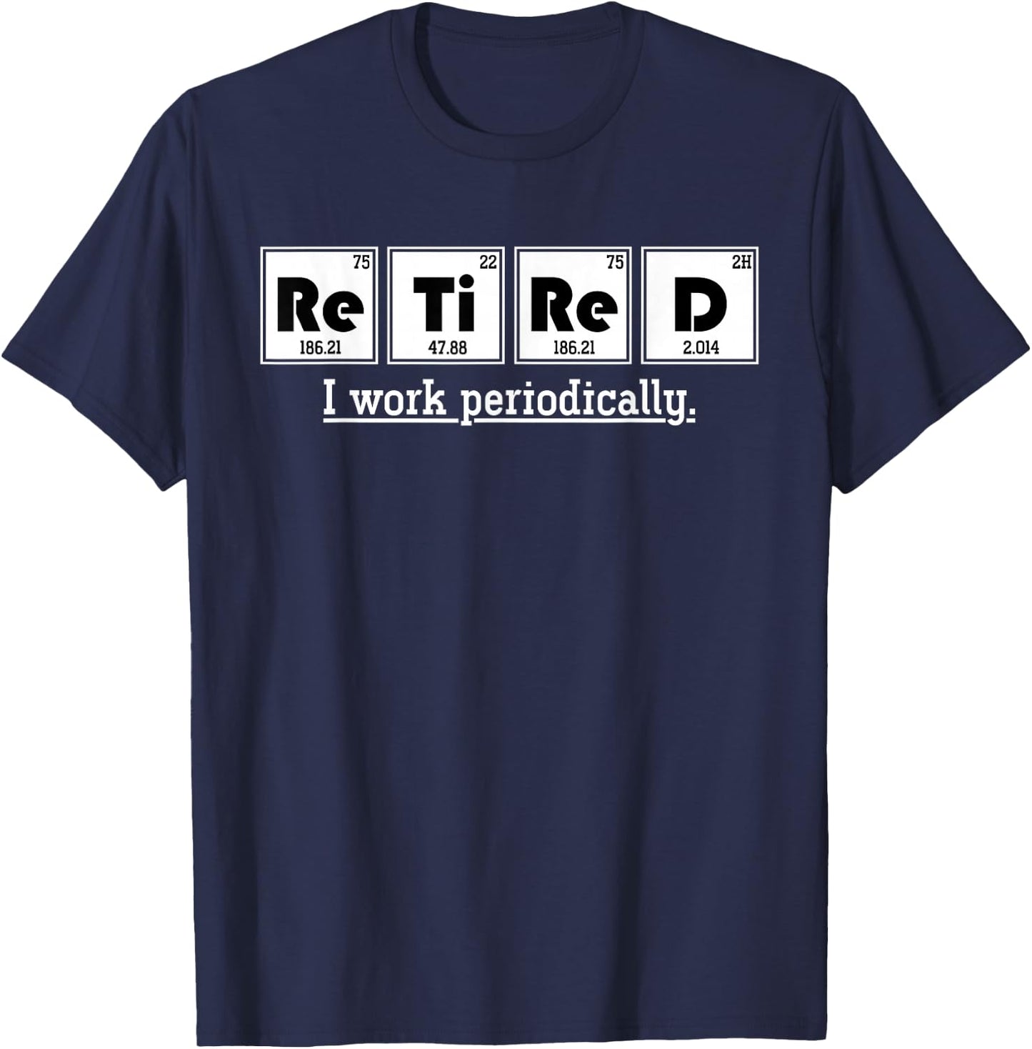 Retired Gift I Work Periodically Chemistry T-Shirt - T-Shirt | Navy