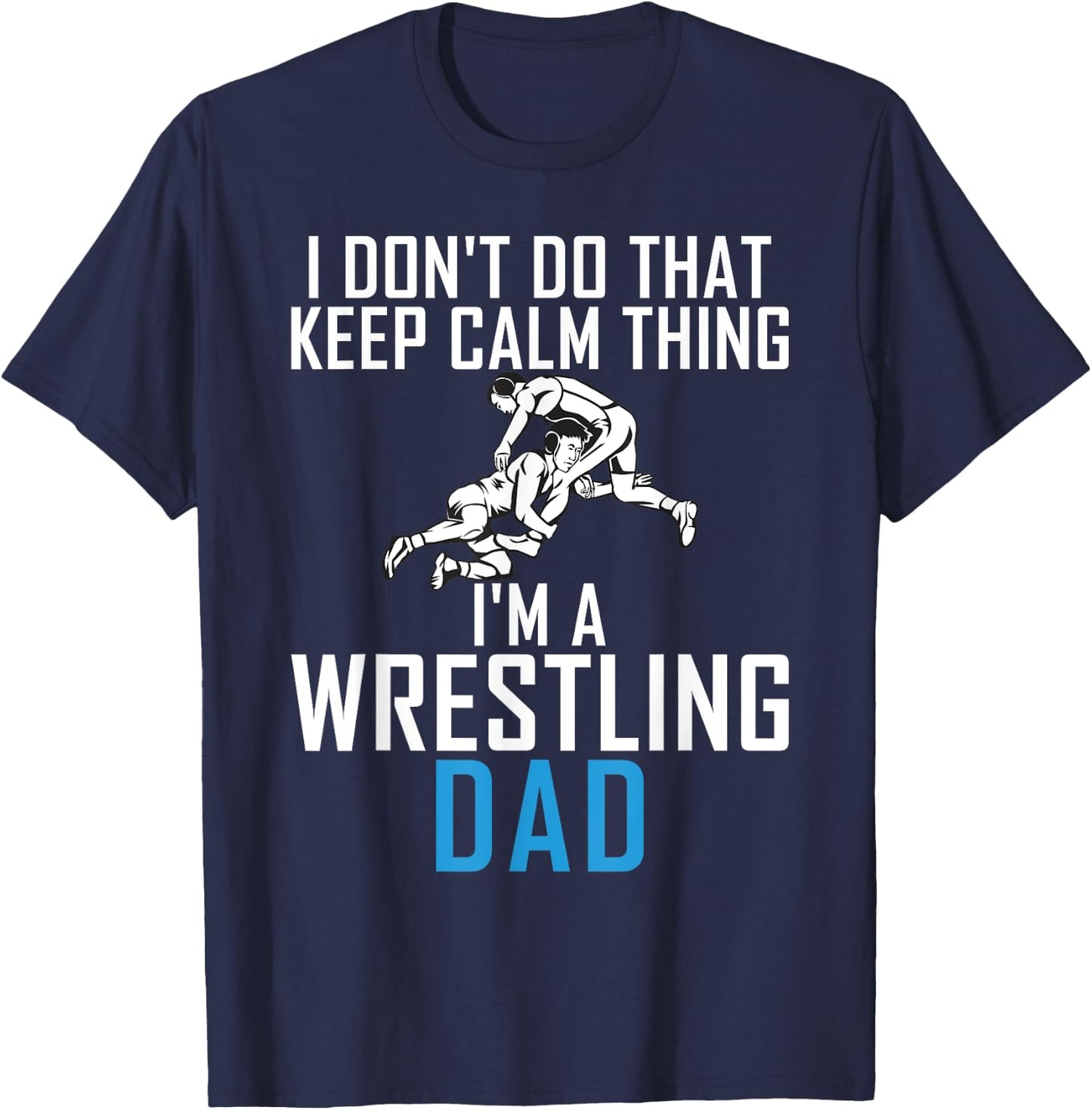 I dont do that keep calm Things im a Wrestling Dad T-Shirt - T-Shirt | Navy