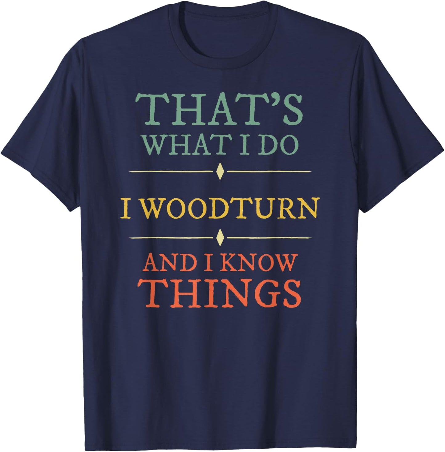 I Woodturn And I Know Things. Woodturning Woodturner Shirt T-Shirt - T-Shirt | Navy