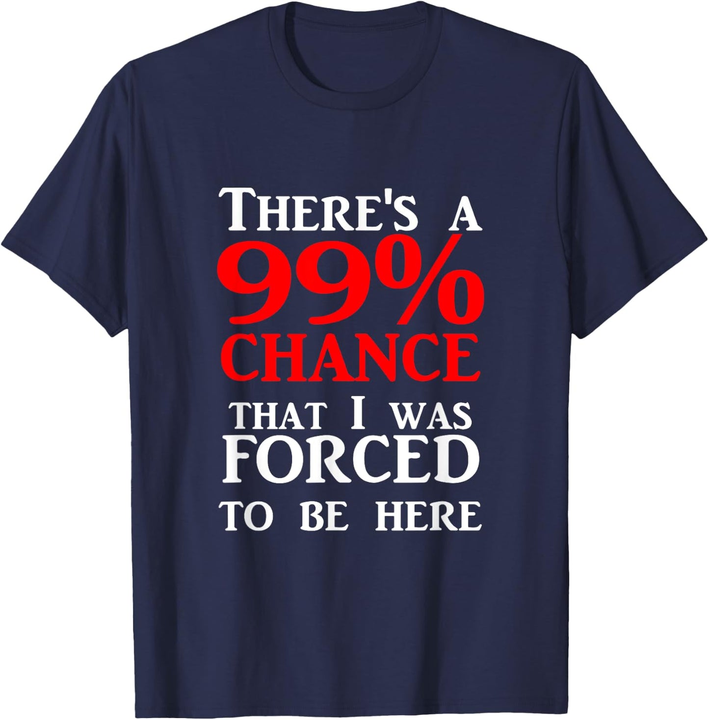 There's a 99% Chance That I was forced to be here T-Shirt - T-Shirt | Navy