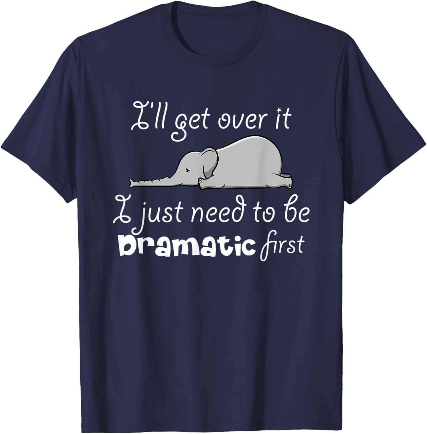I'll Got Over It I Just Need To Be Dramatic First Quote T-Shirt - T-Shirt | Navy